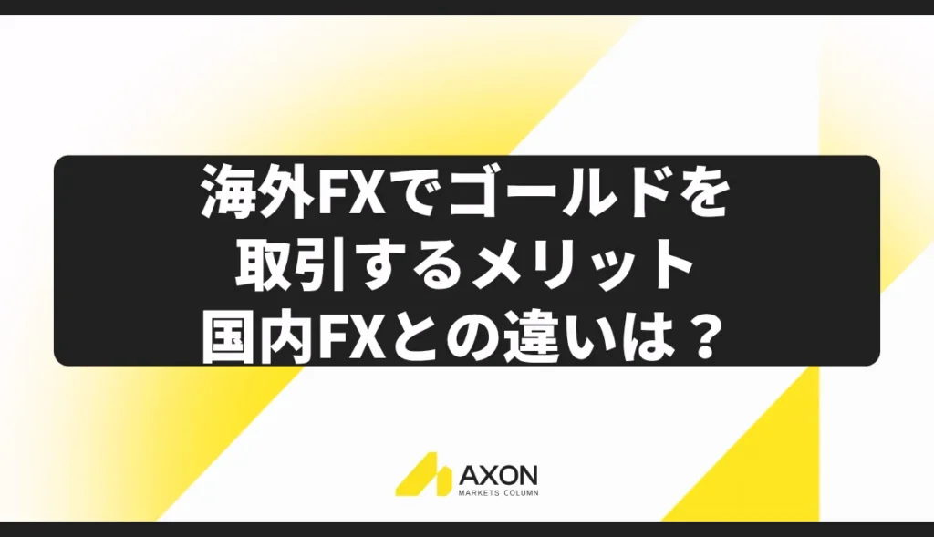 海外FXでゴールドを取引するメリット・国内FXとの違いは?
