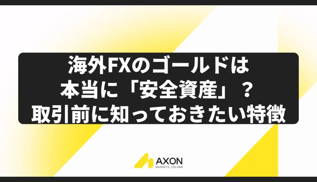 海外FXのゴールドは本当に「安全資産」?取引前に知っておきたい特徴