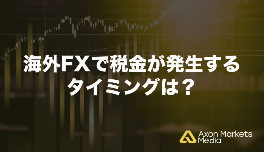 海外FXで税金が発生するタイミングは？