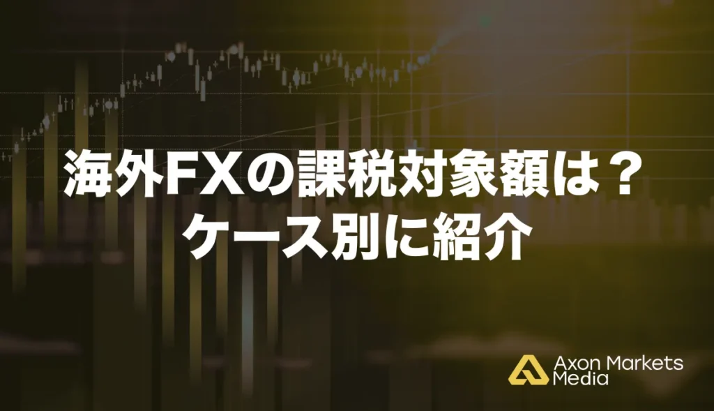 海外FXの課税対象額は？ケース別に紹介