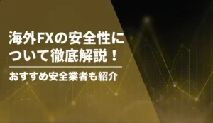 海外FXの安全性について徹底解説！おすすめ安全業者ランキングも紹介